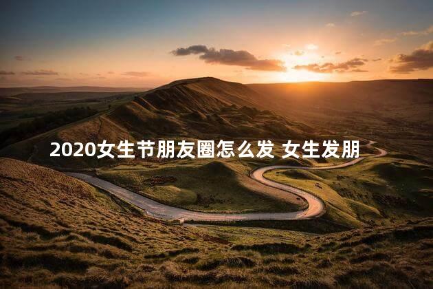 2020女生节朋友圈怎么发 女生发朋友圈的精美短句